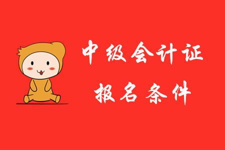 2020年中級會計證報考條件是怎樣的？