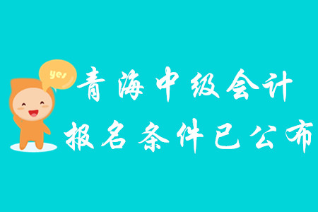 2020年青海中級會計(jì)報(bào)名條件已公布！