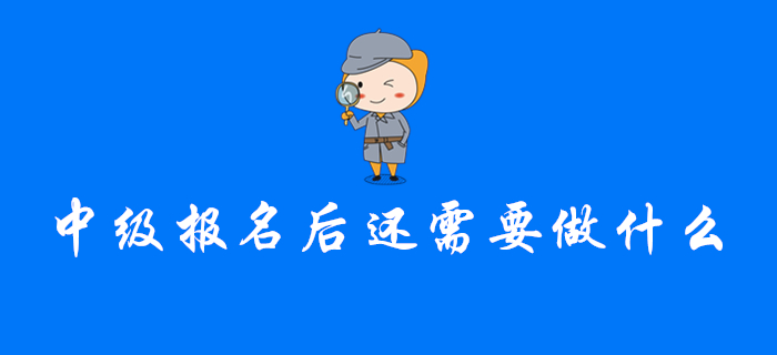 注意！完成中級會(huì)計(jì)報(bào)名后，你還需要做這幾件事！