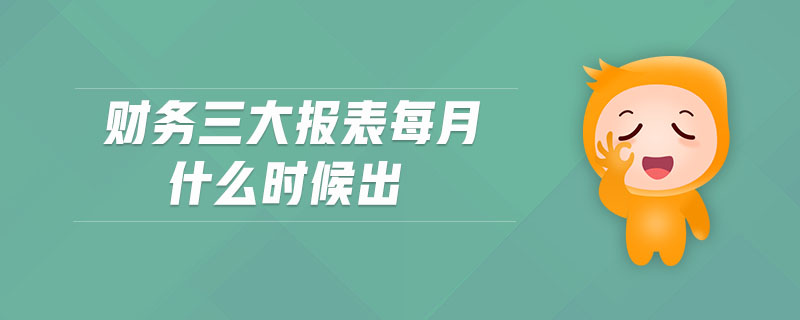 財(cái)務(wù)三大報(bào)表每月什么時(shí)候出