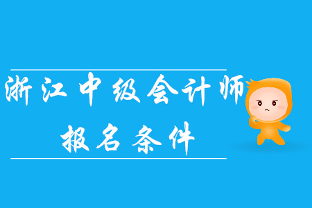 2020年浙江中級(jí)會(huì)計(jì)師報(bào)名條件已公布！考生速看！