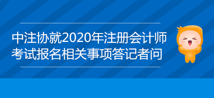中注協(xié)負(fù)責(zé)人就2020年注冊(cè)會(huì)計(jì)師全國(guó)統(tǒng)一考試報(bào)名相關(guān)事項(xiàng)答記者問(wèn)