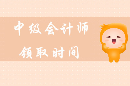 中級(jí)會(huì)計(jì)師領(lǐng)取時(shí)間在什么時(shí)候？