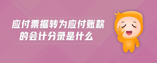 應付票據(jù)轉(zhuǎn)為應付賬款的會計分錄是什么