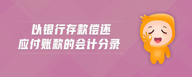 以銀行存款償還應(yīng)付賬款的會計(jì)分錄