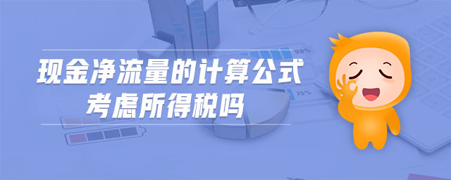 現(xiàn)金凈流量的計算公式考慮所得稅嗎