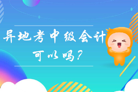 異地考中級(jí)會(huì)計(jì)可以嗎？
