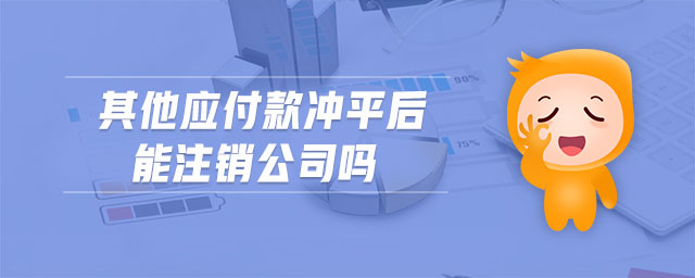 其他應(yīng)付款沖平后能注銷公司嗎