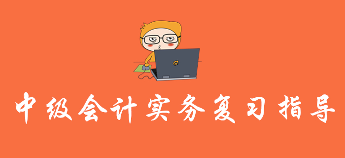 2020年《中級會計實務》復習指導，內(nèi)含歷年真題，不容錯過！