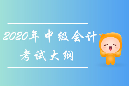 2020年中級(jí)會(huì)計(jì)考試大綱已經(jīng)發(fā)布！
