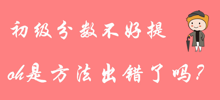 初級會計分數(shù)不好提？大部分考生都用錯了復(fù)習方法！