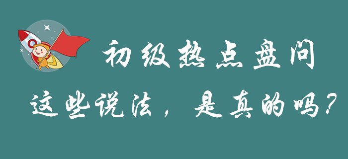 “初級(jí)會(huì)計(jì)”的幾大熱點(diǎn)問題，謠言和真相都是怎么解釋的？