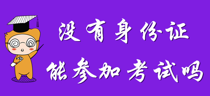 沒(méi)有身份證能參加2020年初級(jí)會(huì)計(jì)考試么？考生速看！