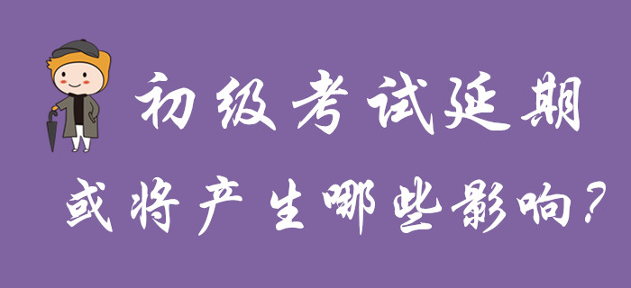 分析！初級(jí)會(huì)計(jì)考試延期舉行，或?qū)a(chǎn)生哪些影響？