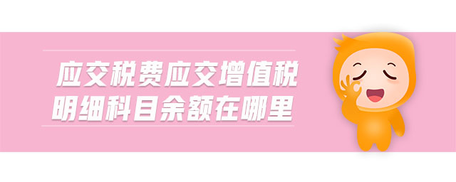 應交稅費應交增值稅明細科目余額在哪里