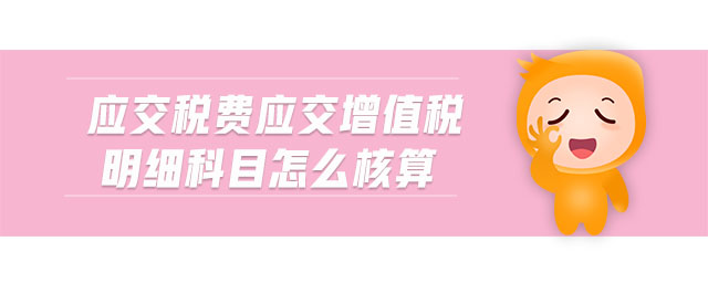 應(yīng)交稅費應(yīng)交增值稅明細科目怎么核算