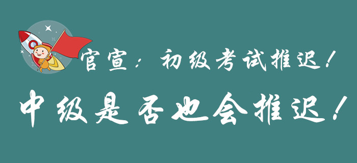 官宣！初級(jí)會(huì)計(jì)考試延期，中級(jí)會(huì)計(jì)是否也會(huì)延期？