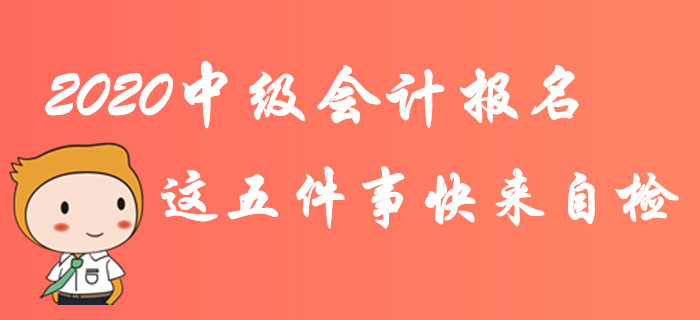 緊急！2020年中級會計報名這五件事快來自檢！不完成影響報考！