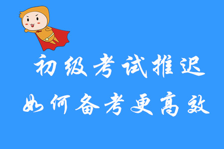 初級考試推遲，如何備考更高效？