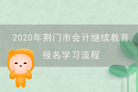 2020年湖北省荊門市會計繼續(xù)教育報名學(xué)習(xí)流程