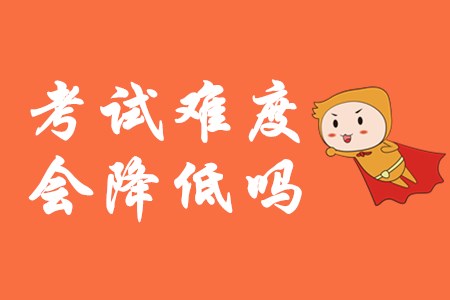 2020年初級(jí)會(huì)計(jì)考試難度會(huì)降低嗎？