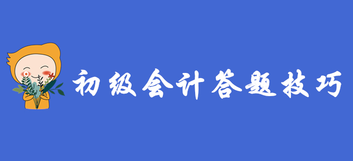 初級會計考試延期：復習進度慢的考生，這3個做題技巧助你彎道超車！