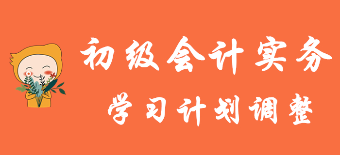 初級(jí)會(huì)計(jì)考試延期，《初級(jí)會(huì)計(jì)實(shí)務(wù)》學(xué)習(xí)計(jì)劃如何調(diào)整？