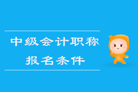 中級(jí)會(huì)計(jì)職稱(chēng)報(bào)名條件2020年是什么？