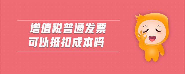 增值稅普通發(fā)票可以抵扣成本嗎