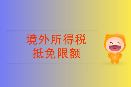 境外所得稅抵免限額要怎么計(jì)算？