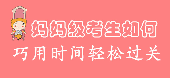 時(shí)間不夠用怎么破？媽媽級考生這么學(xué)，過關(guān)初級會計(jì)很輕松！