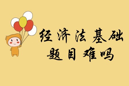 2020年初級會計考試經(jīng)濟法基礎(chǔ)的題目難嗎？