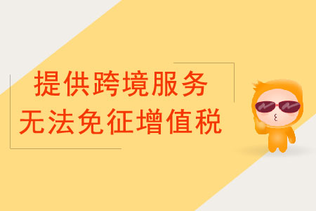 納稅人提供跨境服務(wù)，不能免征增值稅的情況有哪些？