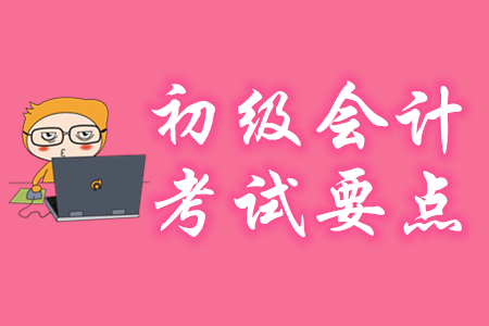 初級會(huì)計(jì)考試要點(diǎn)有哪些？