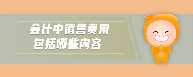會(huì)計(jì)中銷售費(fèi)用包括哪些內(nèi)容