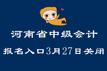 河南省中級會計職稱報名入口3月27日關(guān)閉！