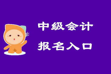 中級會計師考試報名入口何時關閉？
