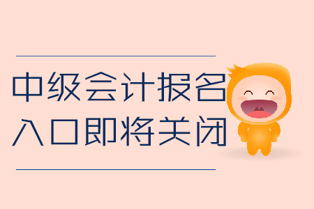 中級會計考試報名入口馬上關閉！以下信息不容錯過！