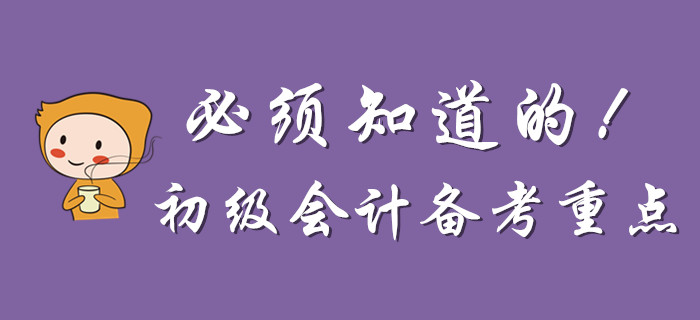 為什么說一定要知道這些初級(jí)會(huì)計(jì)備考重點(diǎn)？