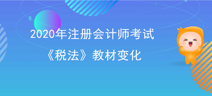 2020年注冊會計師考試《稅法》教材變化出爐！