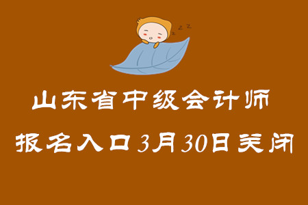 山東省2020年中級會計師報名入口3月30日關(guān)閉！