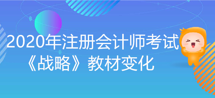 2020年注冊(cè)會(huì)計(jì)師考試《戰(zhàn)略》教材變化出爐！