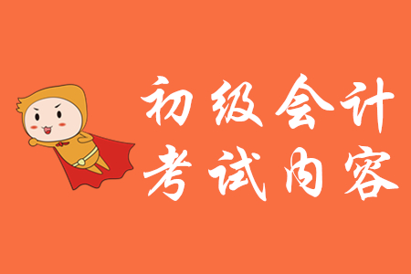 2020年初級會(huì)計(jì)考試內(nèi)容有哪些？
