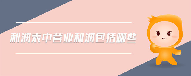 利潤(rùn)表中營(yíng)業(yè)利潤(rùn)包括哪些