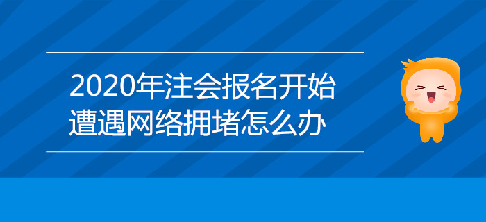 2020年注會報名開始，遭遇網(wǎng)絡(luò)擁堵怎么辦？