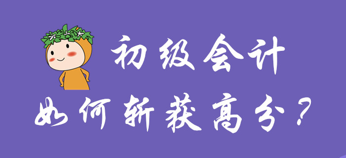 初級(jí)會(huì)計(jì)如何斬獲高分？你品，你細(xì)品！
