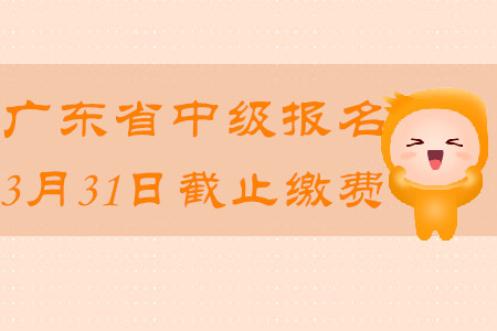 廣東省中級(jí)會(huì)計(jì)報(bào)名2020年3月31日截止繳費(fèi)！