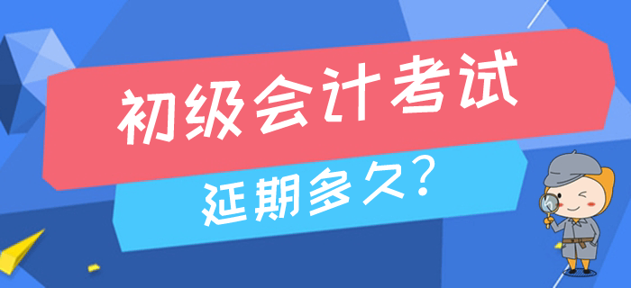 2020年高考延期至7月，初級會計考試會推遲到幾月進(jìn)行？