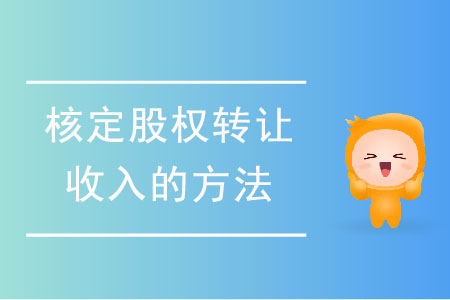 核定股權(quán)轉(zhuǎn)讓收入的方法有哪些？