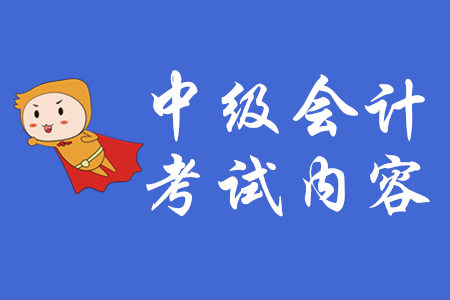 中級會計考試內(nèi)容有哪些？